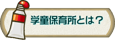 　　学童保育所とは？